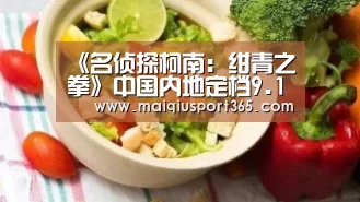 《名侦探柯南:绀青之拳》中国内地定档9.13 日本票房累计近100亿【世界杯买球】(图3) 世界杯买球平台