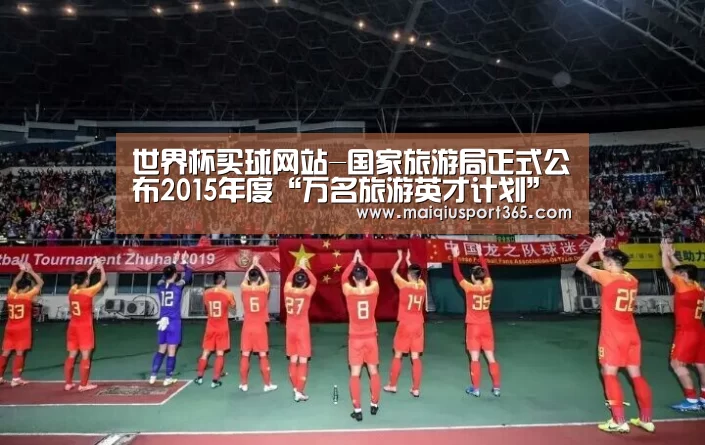 世界杯买球网站-国家旅游局正式公布2015年度“万名旅游英才计划”入选名单及申报项目目录(图3) 世界杯买球平台