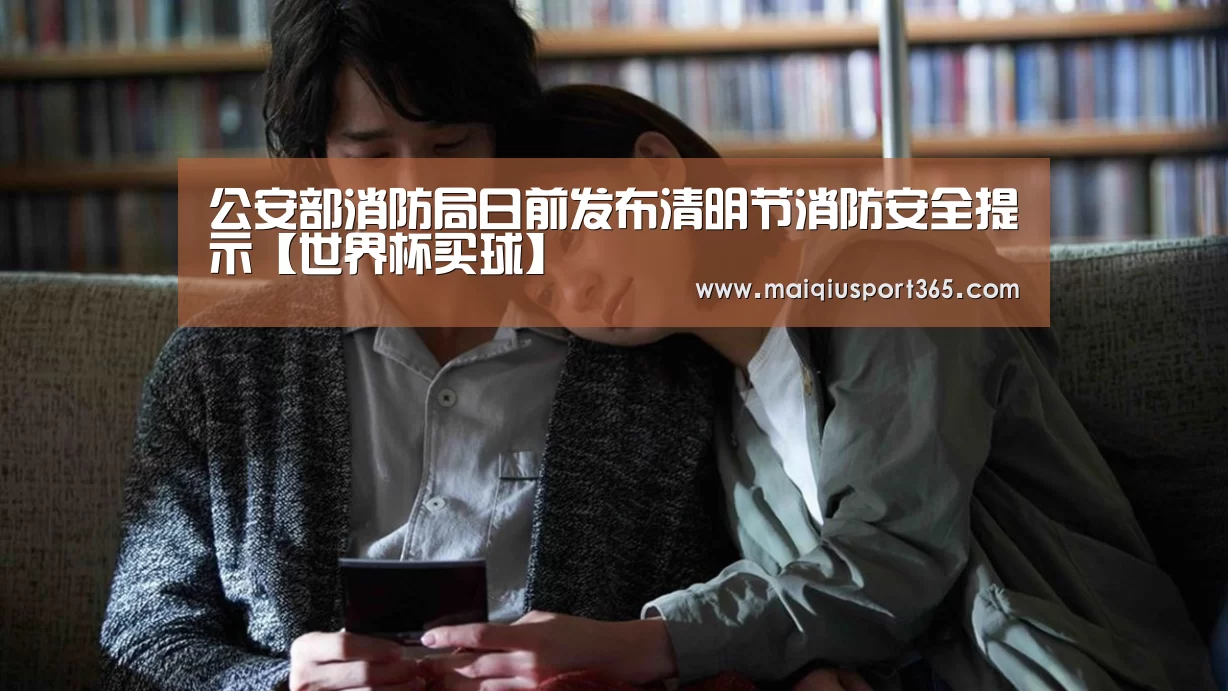 公安部消防局日前发布清明节消防安全提示【世界杯买球】(图2) 世界杯买球