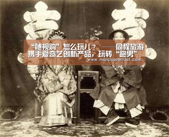 “随视购”怎么玩儿? ——同程旅游携手爱奇艺创新产品,玩转“跑男”主题营销:世界杯买球官网(图2) 世界杯买球